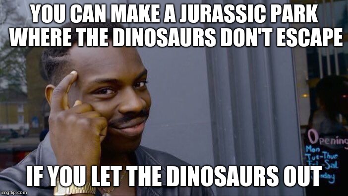 Roll Safe Think About It | YOU CAN MAKE A JURASSIC PARK WHERE THE DINOSAURS DON'T ESCAPE; IF YOU LET THE DINOSAURS OUT | image tagged in memes,roll safe think about it | made w/ Imgflip meme maker