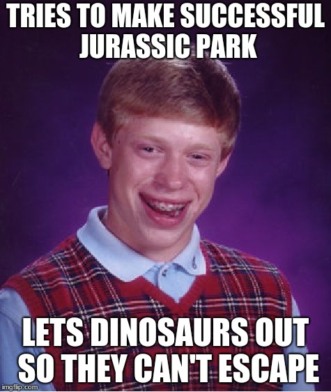 Bad Luck Brian Meme | TRIES TO MAKE SUCCESSFUL JURASSIC PARK; LETS DINOSAURS OUT SO THEY CAN'T ESCAPE | image tagged in memes,bad luck brian | made w/ Imgflip meme maker