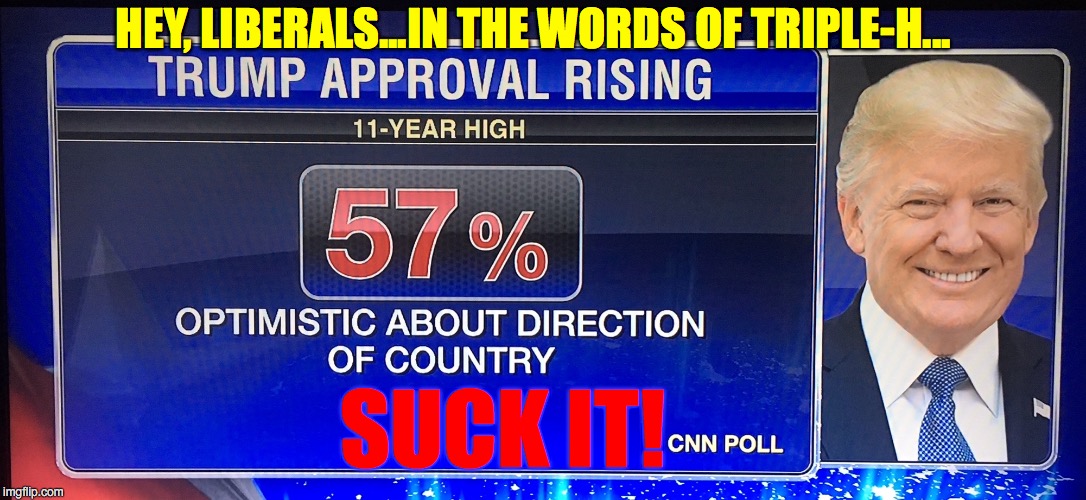 At No Time During Obama's Term | HEY, LIBERALS...IN THE WORDS OF TRIPLE-H... SUCK IT! | image tagged in trump,liberals,conservatives,politics,cnn,msnbc | made w/ Imgflip meme maker