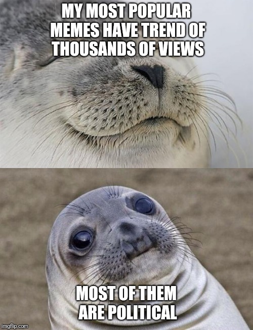 The I just wish I had some great ideas that don't have to do with politics. | MY MOST POPULAR MEMES HAVE TREND OF THOUSANDS OF VIEWS; MOST OF THEM ARE POLITICAL | image tagged in awkward moment sealion,satisfied seal | made w/ Imgflip meme maker