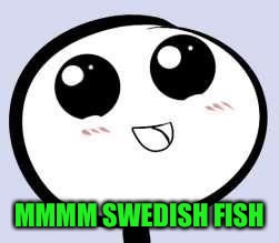 just cute | MMMM SWEDISH FISH | image tagged in just cute | made w/ Imgflip meme maker