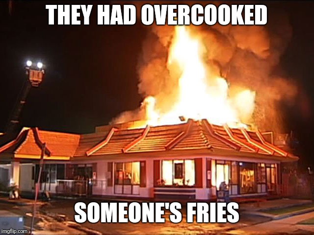 McDonald's is a blaze | THEY HAD OVERCOOKED; SOMEONE'S FRIES | image tagged in mcdonald's,burning mcdonald's,memes | made w/ Imgflip meme maker