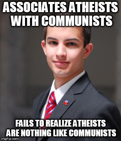 College Conservative  | ASSOCIATES ATHEISTS WITH COMMUNISTS; FAILS TO REALIZE ATHEISTS ARE NOTHING LIKE COMMUNISTS | image tagged in college conservative,atheism,communism,atheist,communist,hypocrisy | made w/ Imgflip meme maker