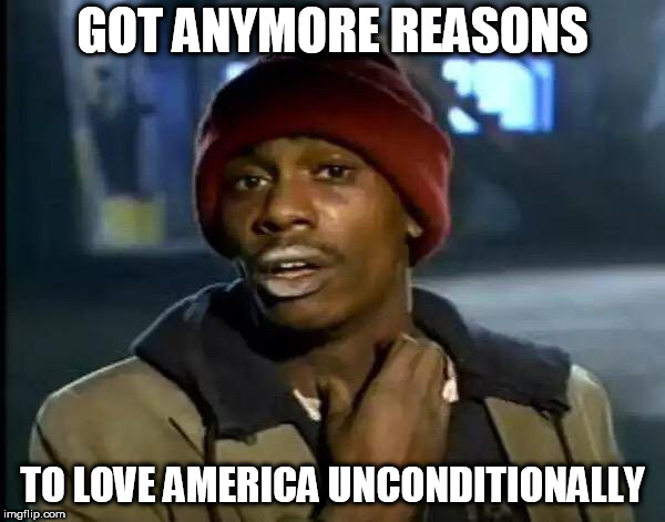 Y'all Got Any More Of That | GOT ANYMORE REASONS; TO LOVE AMERICA UNCONDITIONALLY | image tagged in memes,y'all got any more of that,america,usa,united states,united states of america | made w/ Imgflip meme maker