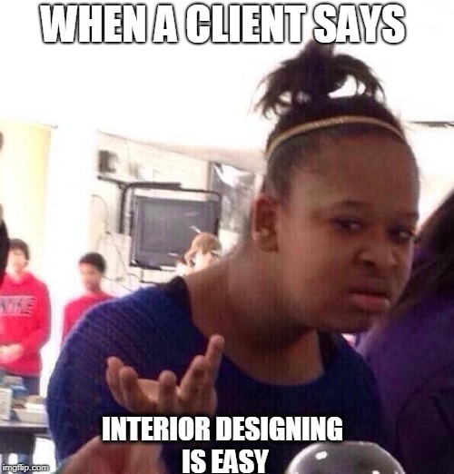 Black Girl Wat Meme | WHEN A CLIENT SAYS; INTERIOR DESIGNING IS EASY | image tagged in memes,black girl wat | made w/ Imgflip meme maker