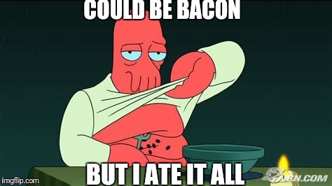 Zoidberg  | COULD BE BACON BUT I ATE IT ALL | image tagged in zoidberg | made w/ Imgflip meme maker