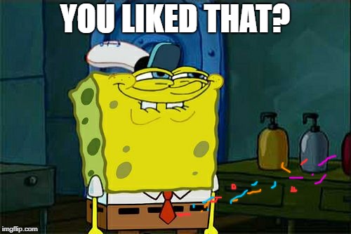 Don't You Squidward Meme | YOU LIKED THAT? | image tagged in memes,dont you squidward | made w/ Imgflip meme maker