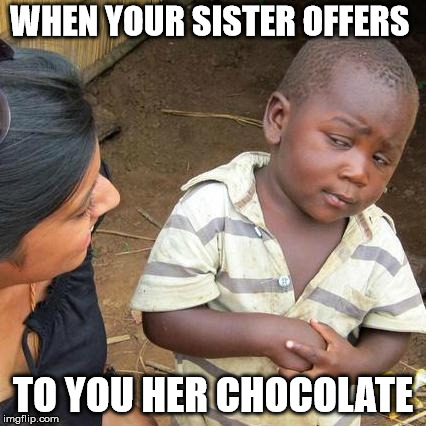 Third World Skeptical Kid Meme | WHEN YOUR SISTER OFFERS; TO YOU HER CHOCOLATE | image tagged in memes,third world skeptical kid | made w/ Imgflip meme maker