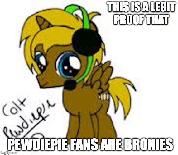 Typical Pewdiepie Fan | THIS IS A LEGIT PROOF THAT; PEWDIEPIE FANS ARE BRONIES | image tagged in brony,pewdiepie,memes,youtube | made w/ Imgflip meme maker