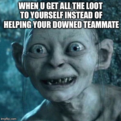Gollum Meme | WHEN U GET ALL THE LOOT TO YOURSELF INSTEAD OF HELPING YOUR DOWNED TEAMMATE | image tagged in memes,gollum | made w/ Imgflip meme maker
