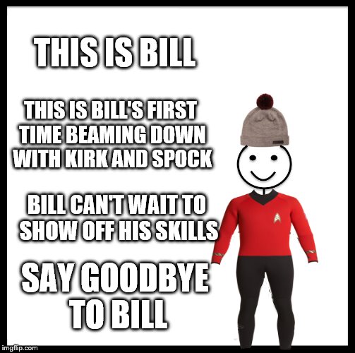 Don't kill Bill.... | THIS IS BILL; THIS IS BILL'S FIRST TIME BEAMING DOWN WITH KIRK AND SPOCK; BILL CAN'T WAIT TO SHOW OFF HIS SKILLS; SAY GOODBYE TO BILL | image tagged in memes,be like bill,star trek,bye bye bill,billy dont be a hero | made w/ Imgflip meme maker