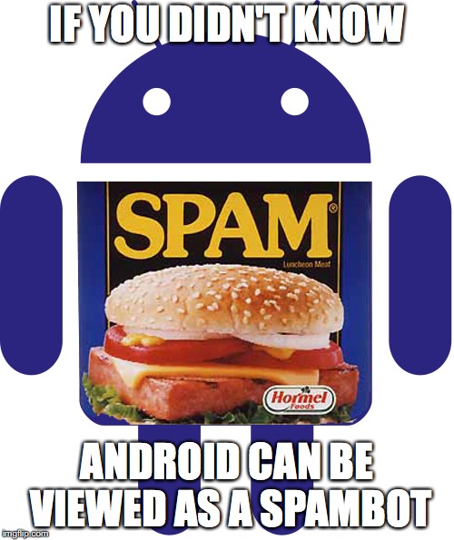 Android Spambot | IF YOU DIDN'T KNOW; ANDROID CAN BE VIEWED AS A SPAMBOT | image tagged in spam,spambot,android,memes | made w/ Imgflip meme maker
