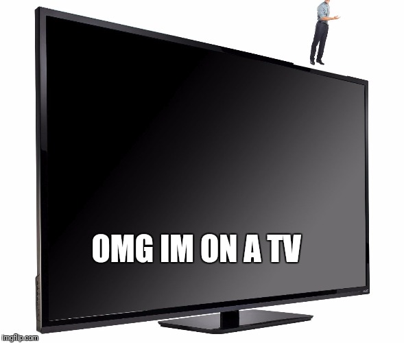 Television TV | OMG IM ON A TV | image tagged in television tv | made w/ Imgflip meme maker