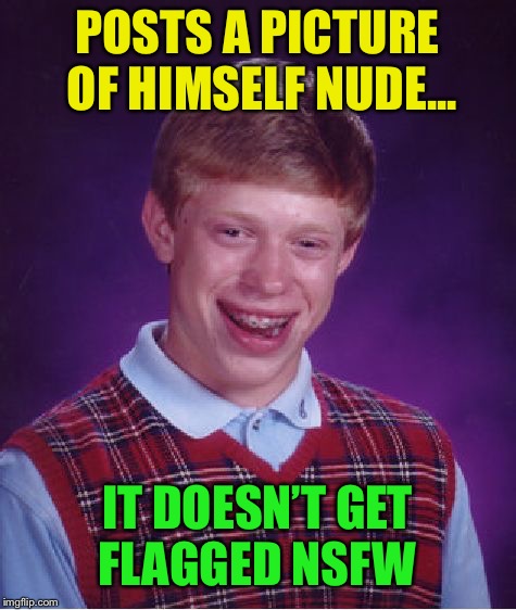 Bad Luck Brian Week, submitted upon request :-) | POSTS A PICTURE OF HIMSELF NUDE... IT DOESN’T GET FLAGGED NSFW | image tagged in memes,bad luck brian,bad luck brian week | made w/ Imgflip meme maker