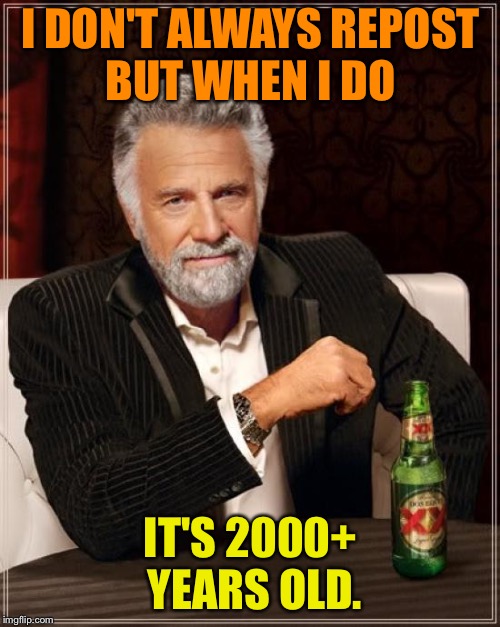 The Most Interesting Man In The World Meme | I DON'T ALWAYS REPOST BUT WHEN I DO IT'S 2000+ YEARS OLD. | image tagged in memes,the most interesting man in the world | made w/ Imgflip meme maker