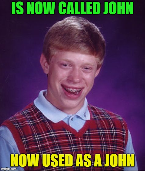 Bad Luck Brian Meme | IS NOW CALLED JOHN NOW USED AS A JOHN | image tagged in memes,bad luck brian | made w/ Imgflip meme maker