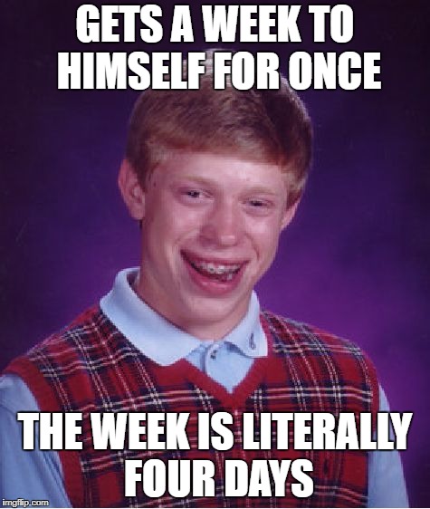 I know it said May 7 to May 11, but ehhhhhhhhhhhhhhhhhhhhhhhhhhhhhhhhhhhhhhhhhhhhhhhhhh | GETS A WEEK TO HIMSELF FOR ONCE; THE WEEK IS LITERALLY FOUR DAYS | image tagged in memes,bad luck brian,bad luck brian week | made w/ Imgflip meme maker