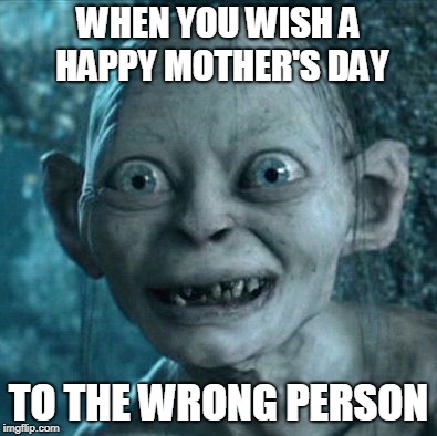 Smeagol's Mothers Day | WHEN YOU WISH A HAPPY MOTHER'S DAY; TO THE WRONG PERSON | image tagged in memes,gollum,mothers day,smeagol | made w/ Imgflip meme maker