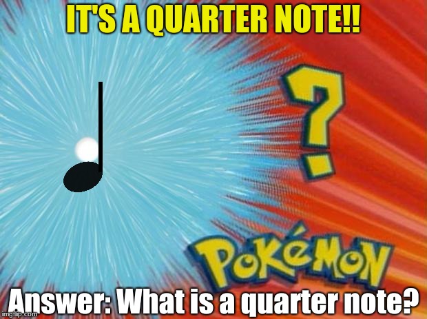 who is that pokemon | IT'S A QUARTER NOTE!! Answer: What is a quarter note? | image tagged in who is that pokemon | made w/ Imgflip meme maker