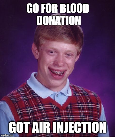 There will be (no) blood | GO FOR BLOOD DONATION; GOT AIR INJECTION | image tagged in memes,bad luck brian,blood,there will be blood | made w/ Imgflip meme maker