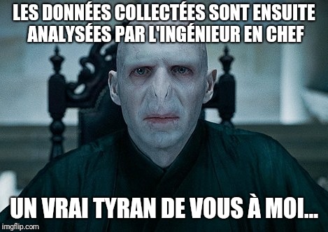 LES DONNÉES COLLECTÉES SONT ENSUITE ANALYSÉES PAR L'INGÉNIEUR EN CHEF; UN VRAI TYRAN DE VOUS À MOI... | made w/ Imgflip meme maker