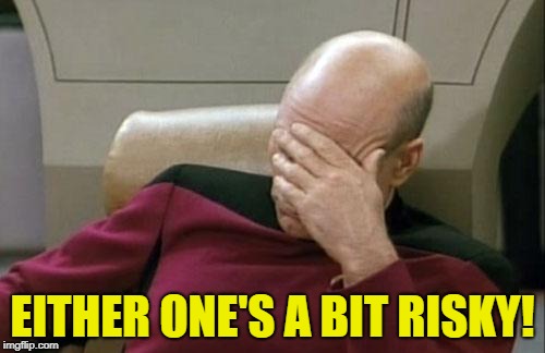 Captain Picard Facepalm Meme | EITHER ONE'S A BIT RISKY! | image tagged in memes,captain picard facepalm | made w/ Imgflip meme maker