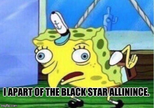 Mocking Spongebob Meme | I APART OF THE BLACK STAR ALLININCE. | image tagged in memes,mocking spongebob | made w/ Imgflip meme maker