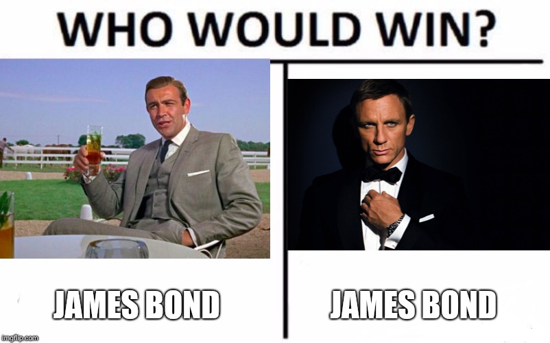 JAMES BOND; JAMES BOND | image tagged in who would win,james bond | made w/ Imgflip meme maker