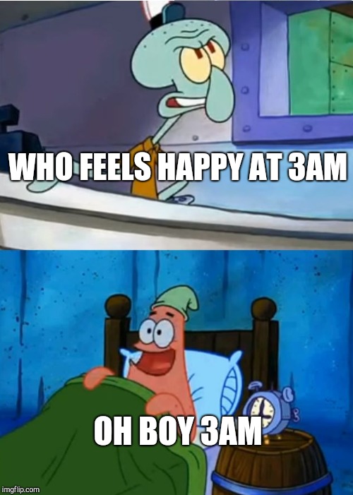 3am | WHO FEELS HAPPY AT 3AM; OH BOY 3AM | image tagged in squidward,patrick star | made w/ Imgflip meme maker