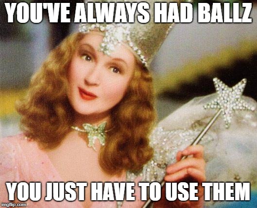 Glinda | YOU'VE ALWAYS HAD BALLZ; YOU JUST HAVE TO USE THEM | image tagged in glinda | made w/ Imgflip meme maker