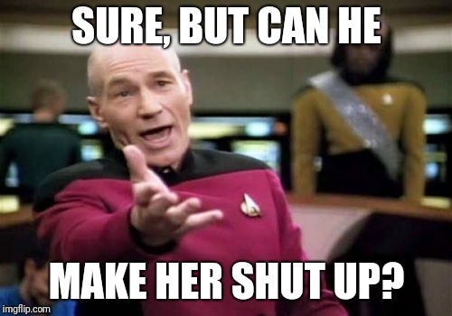 Picard Wtf Meme | SURE, BUT CAN HE MAKE HER SHUT UP? | image tagged in memes,picard wtf | made w/ Imgflip meme maker