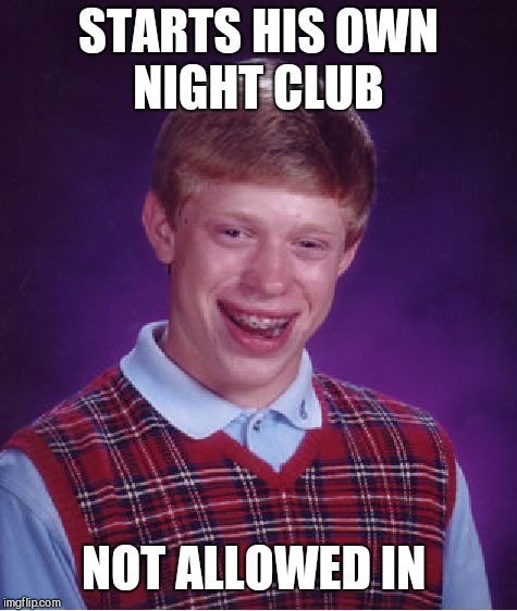 Bad Luck Brian Meme | STARTS HIS OWN NIGHT CLUB; NOT ALLOWED IN | image tagged in memes,bad luck brian | made w/ Imgflip meme maker