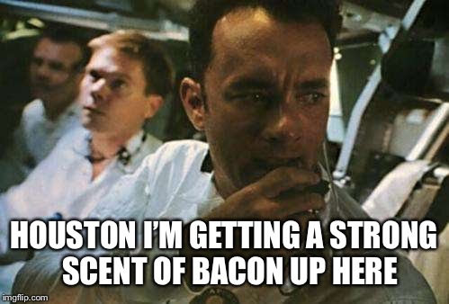 HOUSTON I’M GETTING A STRONG  SCENT OF BACON UP HERE | made w/ Imgflip meme maker