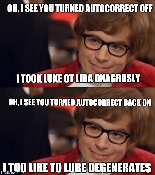 OH, I SEE YOU TURNED AUTOCORRECT OFF; I TOOK LUKE OT LIBA DNAGRUSLY; OH, I SEE YOU TURNED AUTOCORRECT BACK ON; I TOO LIKE TO LUBE DEGENERATES | image tagged in austin powers,live dangerously,autocorrect | made w/ Imgflip meme maker