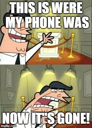 This Is Where I'd Put My Trophy If I Had One Meme | THIS IS WERE MY PHONE WAS; NOW IT''S GONE! | image tagged in memes,this is where i'd put my trophy if i had one | made w/ Imgflip meme maker