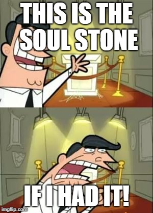 This Is Where I'd Put My Trophy If I Had One Meme | THIS IS THE SOUL STONE; IF I HAD IT! | image tagged in memes,this is where i'd put my trophy if i had one | made w/ Imgflip meme maker