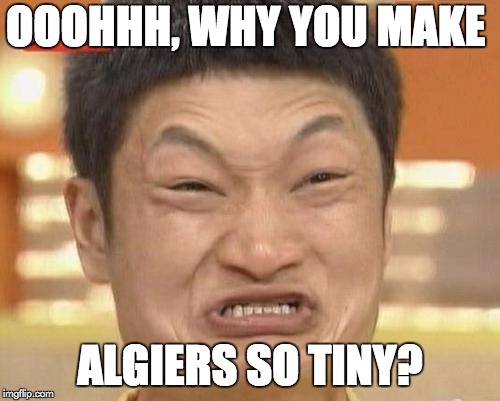 Asian face | OOOHHH, WHY YOU MAKE; ALGIERS SO TINY? | image tagged in asian face | made w/ Imgflip meme maker