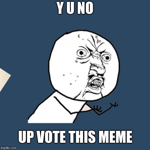 I need points | Y U NO; UP VOTE THIS MEME | image tagged in memes,y u no,imgflip points,please,help me | made w/ Imgflip meme maker