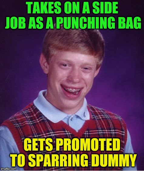 Bad Luck Brian Meme | TAKES ON A SIDE JOB AS A PUNCHING BAG GETS PROMOTED TO SPARRING DUMMY | image tagged in memes,bad luck brian | made w/ Imgflip meme maker