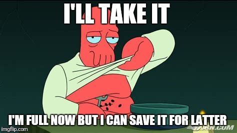 Zoidberg  | I'LL TAKE IT I'M FULL NOW BUT I CAN SAVE IT FOR LATTER | image tagged in zoidberg | made w/ Imgflip meme maker