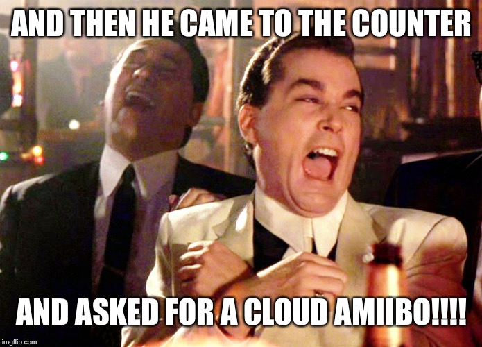 Good Fellas Hilarious | AND THEN HE CAME TO THE COUNTER; AND ASKED FOR A CLOUD AMIIBO!!!! | image tagged in memes,good fellas hilarious | made w/ Imgflip meme maker