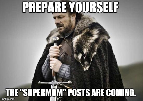 Prepare Yourself | PREPARE YOURSELF; THE "SUPERMOM" POSTS ARE COMING. | image tagged in prepare yourself | made w/ Imgflip meme maker