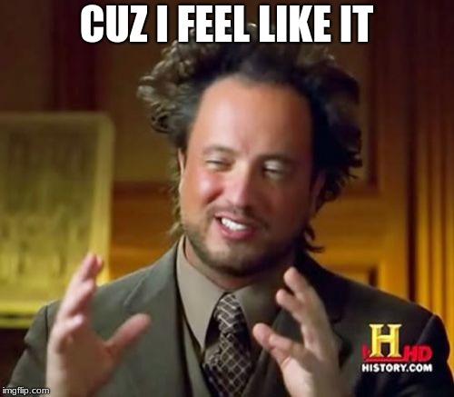 CUZ I FEEL LIKE IT | image tagged in memes,ancient aliens | made w/ Imgflip meme maker