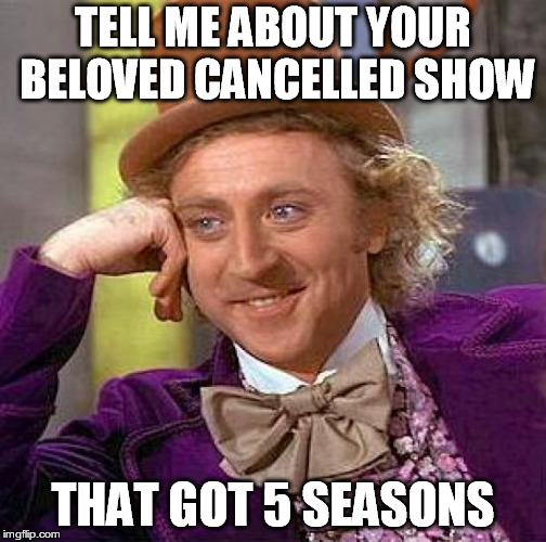 Creepy Condescending Wonka Meme | TELL ME ABOUT YOUR BELOVED CANCELLED SHOW; THAT GOT 5 SEASONS | image tagged in memes,creepy condescending wonka | made w/ Imgflip meme maker