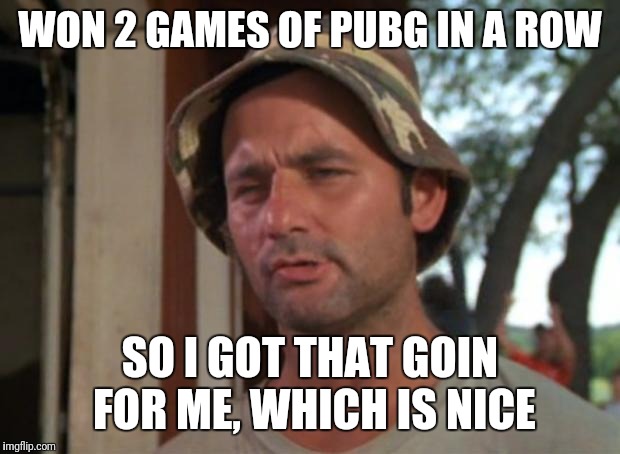 So I Got That Goin For Me Which Is Nice Meme | WON 2 GAMES OF PUBG IN A ROW; SO I GOT THAT GOIN FOR ME, WHICH IS NICE | image tagged in memes,so i got that goin for me which is nice | made w/ Imgflip meme maker