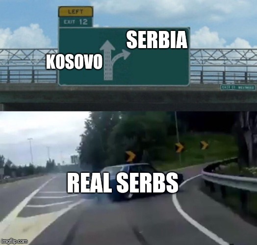 Left Exit 12 Off Ramp Meme | KOSOVO; SERBIA; REAL SERBS | image tagged in memes,left exit 12 off ramp | made w/ Imgflip meme maker