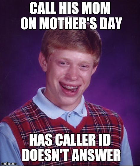 Bad Luck Brian | CALL HIS MOM ON MOTHER'S DAY; HAS CALLER ID DOESN'T ANSWER | image tagged in memes,bad luck brian,mothers day,mother's day,happy mother's day,funny | made w/ Imgflip meme maker