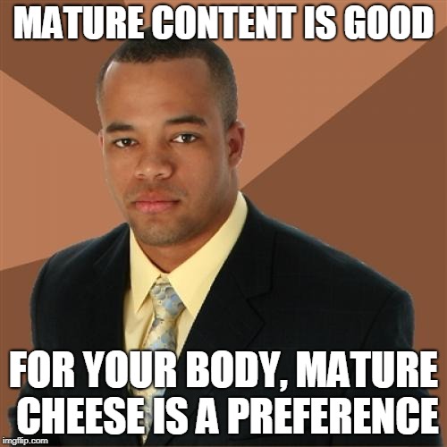 Mature | MATURE CONTENT IS GOOD; FOR YOUR BODY, MATURE CHEESE IS A PREFERENCE | image tagged in memes,successful black man,funny,mature | made w/ Imgflip meme maker