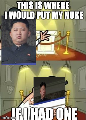 This Is Where I'd Put My Trophy If I Had One Meme | THIS IS WHERE I WOULD PUT MY NUKE; IF I HAD ONE | image tagged in memes,this is where i'd put my trophy if i had one,kim jong un,north korea | made w/ Imgflip meme maker