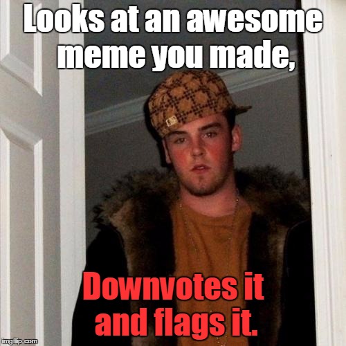 Scumbag Steve |  Looks at an awesome meme you made, Downvotes it and flags it. | image tagged in memes,scumbag steve,curry2017,downvote | made w/ Imgflip meme maker